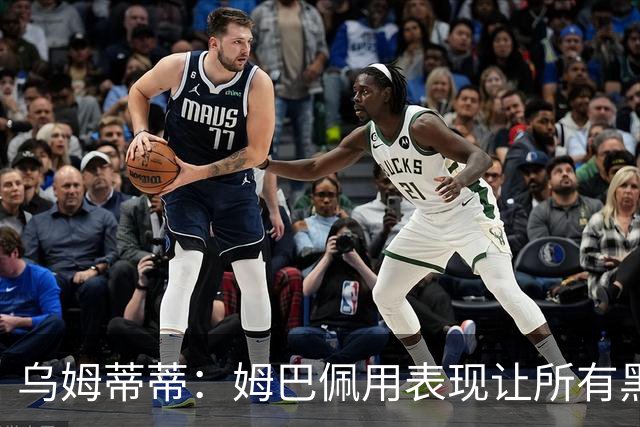 乌姆蒂蒂：姆巴佩用表现让所有黑子闭嘴，他现在是个领袖