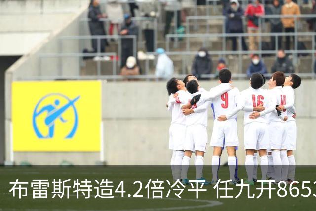 布雷斯特造4.2倍冷平 任九开8653注1378元