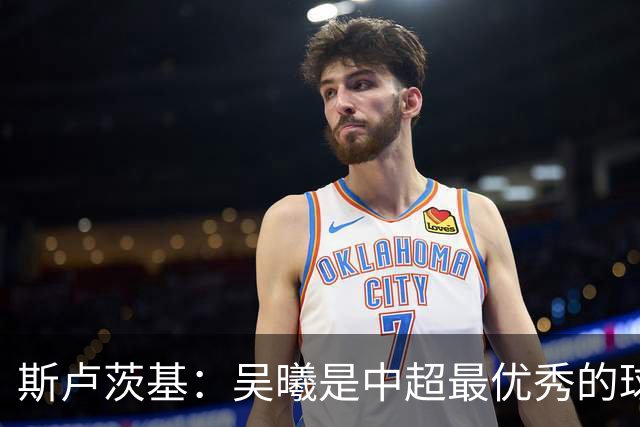 斯卢茨基：吴曦是中超最优秀的球员之一 我们给予薛庆浩极大信任