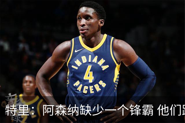 特里：阿森纳缺少一个锋霸 他们距离统治英超只差1、2笔签约