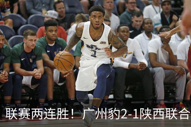 联赛两连胜！广州豹2-1陕西联合 王建明世界波韩轩头球建功
