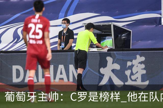 葡萄牙主帅：C罗是榜样 他在队内的重要性像是他首次参加世界杯