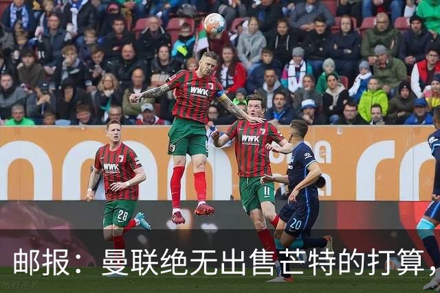 邮报：曼联绝无出售芒特的打算，球员本人同样无意离开曼联