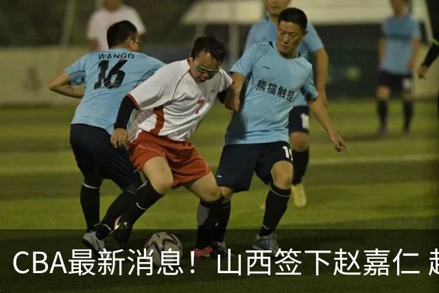 CBA最新消息！山西签下赵嘉仁 赵继伟突发伤情 北京首钢有意布朗